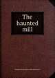 The haunted mill, Bernard Francis. [from old catalo Moore 