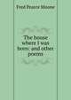 The house where I was born: and other poems, Fred Pearce Moone 