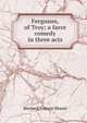 Ferguson, of Troy; a farce comedy in three acts, Bernard Francis Moore 