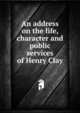 An address on the life, character and public services of Henry Clay, 