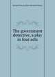 The government detective, a play in four acts, Bernard Francis. [from old catalo Moore 