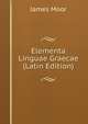 Elementa Linguae Graecae (Latin Edition), James Moor 