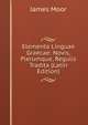 Elementa Linguae Graecae: Novis, Plerumque, Regulis Tradita (Latin Edition), James Moor 