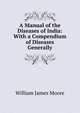 A Manual of the Diseases of India: With a Compendium of Diseases Generally, William James Moore 