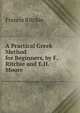 A Practical Greek Method for Beginners, by F. Ritchie and E.H. Moore, Francis Ritchie 