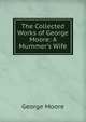 The Collected Works of George Moore: A Mummer's Wife, Moore George 