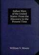 Indian Wars of the United States: From the Discovery to the Present Time, William V. Moore 