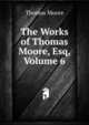 The Works of Thomas Moore, Esq, Volume 6, Thomas Moore 