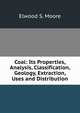 Coal: Its Properties, Analysis, Classification, Geology, Extraction, Uses and Distribution, Elwood S. Moore 