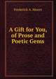 A Gift for You, of Prose and Poetic Gems, Frederick A. Moore 