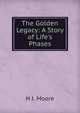 The Golden Legacy: A Story of Life's Phases, H J. Moore 