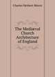 The Medi?val Church Architecture of England, Charles Herbert Moore 
