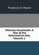 Mistress Haselwode: A Tale of the Reformation Oak, Volume 1, Frederick H. Moore 