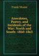 Anecdotes, Poetry, and Incidents of the War: North and South: 1860-1865, Moore, Frank 