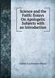 Science and the Faith: Essays On Apologetic Subjects with an Introduction, Aubrey Lackington Moore 