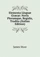 Elementa Lingu? Gr?c?: Novis Plerumque, Regulis, Tradita (Italian Edition), James Moor 