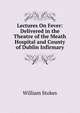 Lectures On Fever: Delivered in the Theatre of the Meath Hospital and County of Dublin Infirmary, William Stokes 