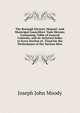 The Borough Electors' Manual: And Municipal Councillors' Vade Mecum; Containing, Table of General Contents, and an Anlytical Index to Every Section of . Fixed for the Performance of the Various Mun, Joseph John Moody 