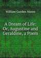 A Dream of Life: Or, Augustine and Geraldine, a Poem, William Gurden Moore 