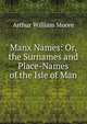 Manx Names: Or, the Surnames and Place-Names of the Isle of Man, Arthur William Moore 