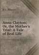 Anna Clayton; Or, the Mother's Trial: A Tale of Real Life, H J. Moore 