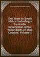 Ten Years in South Africa: Including a Particular Description of the Wild Sports of That Country, Volume 1, John Wedderburn Dunbar Moodie 