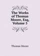 The Works of Thomas Moore, Esq, Volume 5, Thomas Moore 