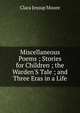 Miscellaneous Poems ; Stories for Children ; the Warden'S Tale ; and Three Eras in a Life, Clara Jessup Moore 
