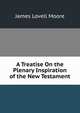 A Treatise On the Plenary Inspiration of the New Testament, James Lovell Moore 