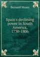 Spain's declining power in South America, 1730-1806, Bernard Moses 
