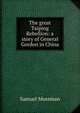 The great Taiping Rebellion: a story of General Gordon in China, Samuel Mossman 