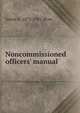 Noncommissioned officers' manual, James A. 1872-1941 Moss 