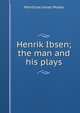 Henrik Ibsen; the man and his plays, Moses, Montrose Jonas, 1878-1934 