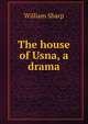 The house of Usna, a drama, Sharp, William, 1855-1905 