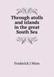 Through atolls and islands in the great South Sea, Frederick J Moss 