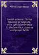 Jewish science. Divine healing in Judaism, with special reference to the Jewish scriptures and prayer book, Alfred Geiger Moses 