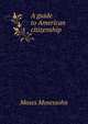 A guide to American citizenship, Moses Mosessohn 