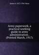 Army paperwork, a practical working guide in army administration . (Printed March, 1917), James A. 1872-1941 Moss 