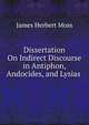 Dissertation On Indirect Discourse in Antiphon, Andocides, and Lysias ., James Herbert Moss 
