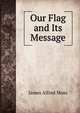 Our Flag and Its Message, James Alfred Moss 