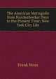 The American Metropolis from Knickerbocker Days to the Present Time; New York City Life, Frank Moss 