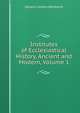 Institutes of Ecclesiastical History, Ancient and Modern, Volume 1, Johann Lorenz Mosheim 