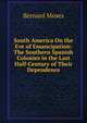 South America On the Eve of Emancipation: The Southern Spanish Colonies in the Last Half-Century of Their Dependence, Bernard Moses 