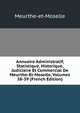 Annuaire Administratif, Statistique, Historique, Judiciaire Et Commercial De Meurthe-Et-Moselle, Volumes 38-39 (French Edition), Meurthe-et-Moselle 