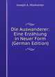 Die Auswanderer: Eine Erzahlung in Neuer Form (German Edition), Joseph A. Moshamer 