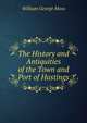 The History and Antiquities of the Town and Port of Hastings, William George Moss 