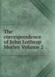 The correspondence of John Lothrop Motley Volume 2, 