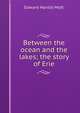 Between the ocean and the lakes; the story of Erie, Edward Harold Mott 
