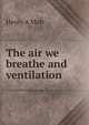 The air we breathe and ventilation, Henry A Mott 