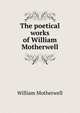 The poetical works of William Motherwell, William Motherwell 